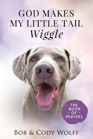 Title: God Makes My Little Tail Wiggle: The Book Of Prayers, Author: Bob & Cody Wolff