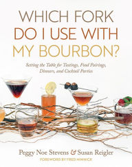 Title: Which Fork Do I Use with My Bourbon?: Setting the Table for Tastings, Food Pairings, Dinners, and Cocktail Parties, Author: Peggy Noe Stevens