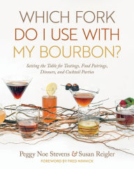 Title: Which Fork Do I Use with My Bourbon?: Setting the Table for Tastings, Food Pairings, Dinners, and Cocktail Parties, Author: Peggy Noe Stevens