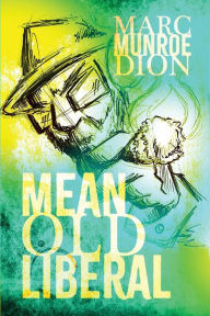 Title: Mean Old Liberal, Author: Marc Munroe Dion