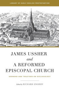 Title: James Ussher and a Reformed Episcopal Church: Sermons and Treatises on Ecclesiology, Author: Richard Snoddy