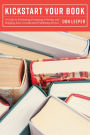 Kickstart Your Book: A Guide to Estimating, Designing, Printing and Shipping Your Crowdfunded Publishing Project