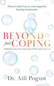 Title: Beyond Just Coping: Pursuing Balance for Educators and Parents, Author: Aili Pogust