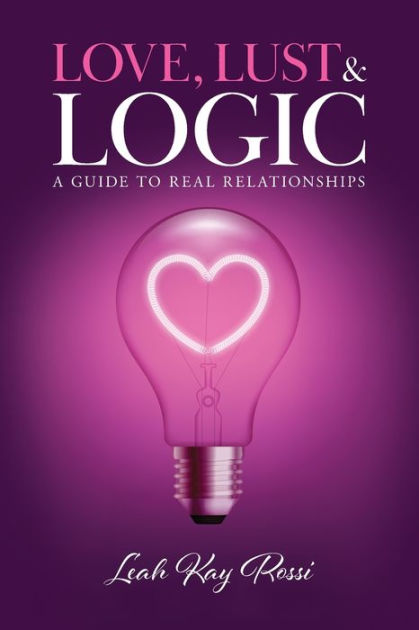 Love Lust And Logic A Guide To Real Relationships By Leah Kay Rossi Paperback Barnes And Noble® 