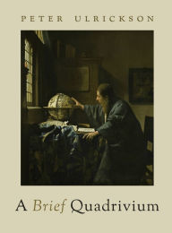 Title: A Brief Quadrivium, Author: Peter Ulrickson