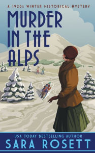 Title: Murder in the Alps: A 1920s Winter Mystery, Author: Sara Rosett