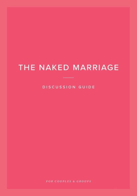 The Naked Marriage Discussion Guide For Couples Groups By Dave Willis Ashley Willis