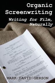 Title: Organic Screenwriting: Writing for Film, Naturally, Author: Mark David Gerson