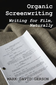 Title: Organic Screenwriting: Writing for Film, Naturally, Author: Mark David Gerson