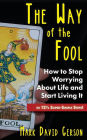 The Way of the Fool: How to Stop Worrying About Life and Start Living It...in 12½ Super-Simple Steps