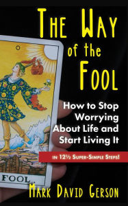 Title: The Way of the Fool: How to Stop Worrying About Life and Start Living It...in 12½ Super-Simple Steps, Author: Mark David Gerson
