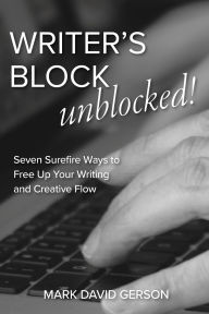 Title: Writer's Block Unblocked: Seven Surefire Ways to Free Up Your Writing and Creative Flow, Author: Mark David Gerson