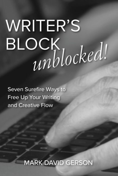 Writer's Block Unblocked: Seven Surefire Ways to Free Up Your Writing and Creative Flow
