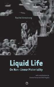 Title: Liquid Life: On Non-Linear Materiality, Author: Rachel Armstrong