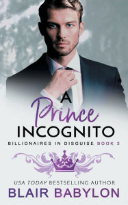 Title: A Prince Incognito: A Royal Billionaire Romance, Author: Blair Babylon
