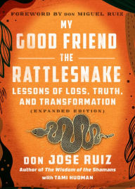 Title: My Good Friend the Rattlesnake: Lessons of Loss, Truth, and Transformation (Expanded Edition), Author: don Jose Ruiz