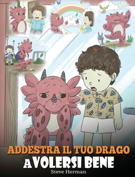 Addestra il tuo drago a volersi bene: (Train Your Dragon To Love Himself) Una simpatica storia per bambini, per educarli all'autostima e insegnare loro a volersi bene.