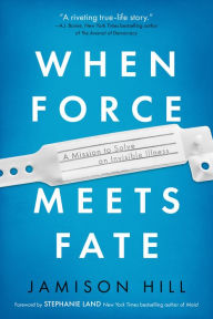 Title: When Force Meets Fate: A Mission to Solve an Invisible Illness, Author: Jamison Hill