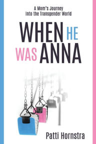 Title: When He Was Anna: A Mom's Journey Into the Transgender World, Author: Patti Hornstra