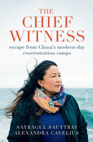 Title: The Chief Witness: Escape from China's Modern-Day Concentration Camps, Author: Sayragul Sauytbay