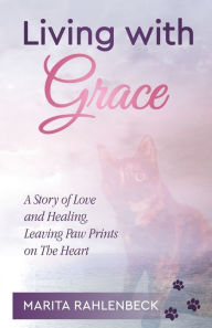 Title: Living with Grace: A Story of Love and Healing, Leaving Paw Prints on The Heart, Author: Marita Rahlenbeck