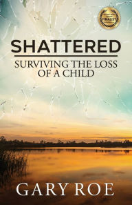 Title: Shattered: Surviving the Loss of a Child, Author: Gary Roe