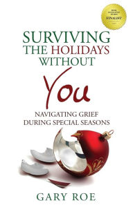 Title: Surviving the Holidays Without You: Navigating Grief During Special Seasons, Author: Gary Roe