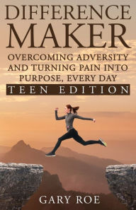 Title: Difference Maker: Overcoming Adversity and Turning Pain into Purpose, Every Day (Teen Edition), Author: Gary Roe