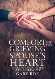 Title: Comfort for the Grieving Spouse's Heart: Hope and Healing After Losing Your Partner (Large Print Edition), Author: Gary Roe