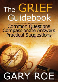 Title: The Grief Guidebook: Common Questions, Compassionate Answers, Practical Suggestions (Large Print), Author: Gary Roe