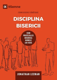 Title: Disciplina Bisericii (Church Discipline) (Romanian): How the Church Protects the Name of Jesus, Author: Jonathan Leeman