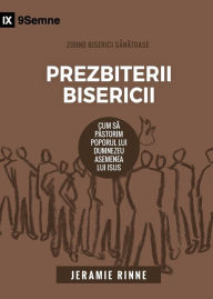 Title: Prezbiterii Bisericii (Church Elders) (Romanian): How to Shepherd God's People Like Jesus, Author: Jeramie Rinne