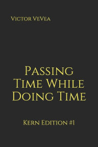 Title: Passing Time While Doing Time: Kern Edition #1, Author: Victor Vevea