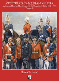 Title: Victoria's Militia: Uniforms, Flags and Equipment of Canadian Milit 1837 - 1901, Author: Rene Chartrand