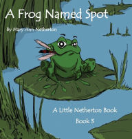 Title: The Little Netherton Books: A Frog Named Spot: Book 3, Author: Mary Ann Netherton