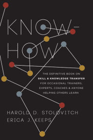 Title: Know-How: The Definitive Book on Skill and Knowledge Transfer for Occasional Trainers, Experts, Coaches, and Anyone Helping Others Learn, Author: Harold D. Stolovitch