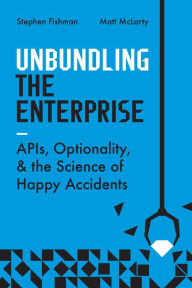Title: Unbundling the Enterprise: Innovation, Optionality, and the Science of Happy Accidents, Author: Stephen Fishman