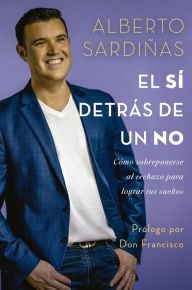 Title: El sí detrás de un no: Cómo sobreponerse al rechazo para lograr tus sueños, Author: Alberto Sardiñas