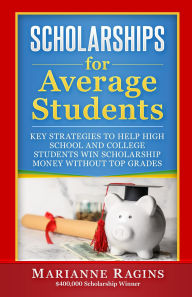 Title: Scholarships for Average Students: Key Strategies to Help High School and College Students Win Scholarship Money Without Top Grades, Author: Marianne Ragins