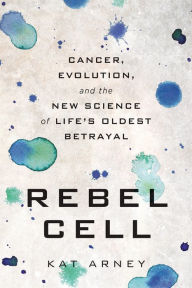 Title: Rebel Cell: Cancer, Evolution, and the New Science of Life's Oldest Betrayal, Author: Kat Arney