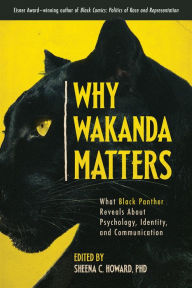 Title: Why Wakanda Matters: What Black Panther Reveals About Psychology, Identity, and Communication, Author: Sheena C. Howard