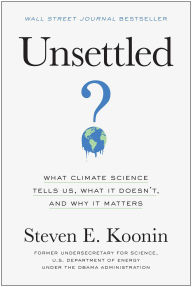 Title: Unsettled: What Climate Science Tells Us, What It Doesn't, and Why It Matters, Author: Steven E. Koonin