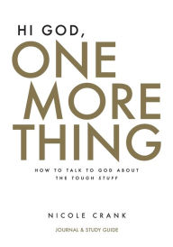 Title: Hi God, One More Thing: Journal and Study Guide: How to Talk to God About the Tough Stuff, Author: Nicole Crank