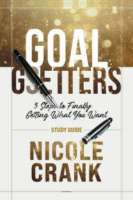 Title: Goal Getters - Study Guide: 5 Steps to Finally Getting What You Want, Author: Nicole Crank