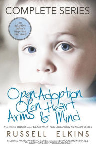 Title: Open Adoption, Open Heart, Arms and Mind (Complete Series): An Adoptive Father's Inspiring True Story, Author: Kim Foster RN Dipappsc Bn Ma PhD Cf Facmhn