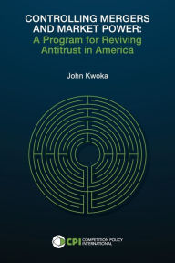 Title: CONTROLLING MERGERS AND MARKET POWER: A Program for Reviving Antitrust in America, Author: John Kwoka