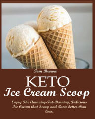 Title: Keto Ice Cream Scoop: Enjoy The Amazing-Fat-Burning, Delicious Ice Cream that Scoop and Taste better than Ever., Author: Tom Brown
