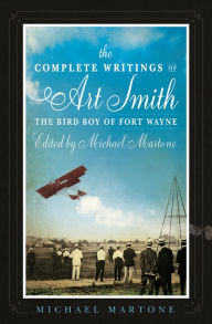 Title: The Complete Writings of Art Smith, the Bird Boy of Fort Wayne, Edited by Michael Martone, Author: Michael Martone