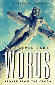 Title: The Seven Last Words Spoken From The Cross, Author: St Robert Bellarmine S J