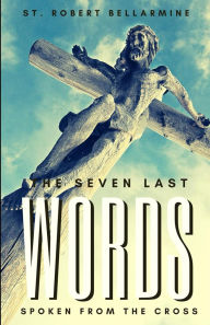 Title: The Seven Last Words Spoken From The Cross, Author: St. Robert Bellarmine